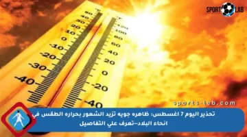 تحذير اليوم 7 أغسطس: ظاهرة جوية تزيد الشعور بحرارة الطقس في أنحاء البلاد—تعرف على التفاصيل